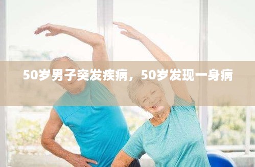 50歲男子突發(fā)疾病，50歲發(fā)現(xiàn)一身病 