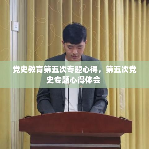 黨史教育第五次專題心得，第五次黨史專題心得體會(huì) 