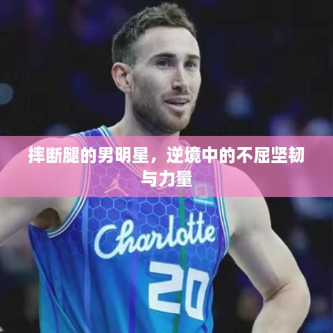 摔斷腿的男明星，逆境中的不屈堅(jiān)韌與力量
