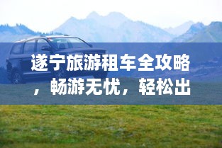遂寧旅游租車全攻略，暢游無憂，輕松出行！