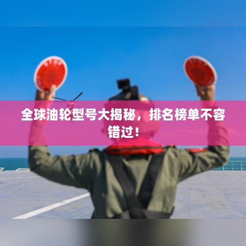 全球油輪型號大揭秘，排名榜單不容錯過！